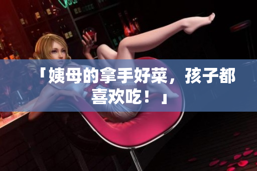 「姨母的拿手好菜，孩子都喜欢吃！」
