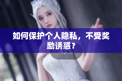 如何保护个人隐私，不受奖励诱惑？
