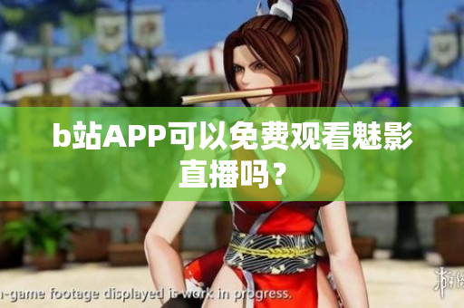 b站APP可以免费观看魅影直播吗？