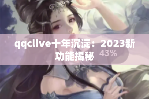 qqclive十年沉淀：2023新功能揭秘