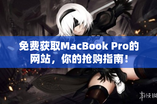 免费获取MacBook Pro的网站，你的抢购指南！