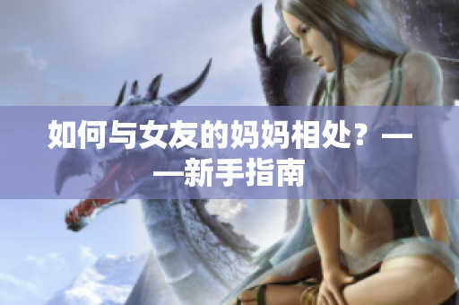 如何与女友的妈妈相处？——新手指南