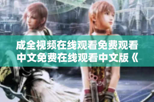 成全视频在线观看免费观看中文免费在线观看中文版《成全》视频