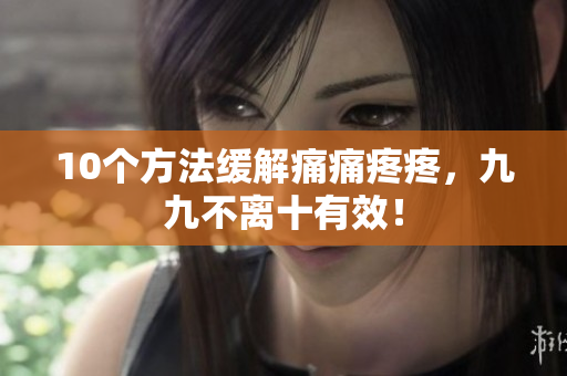 10个方法缓解痛痛疼疼，九九不离十有效！