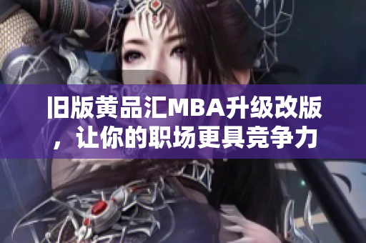 旧版黄品汇MBA升级改版，让你的职场更具竞争力