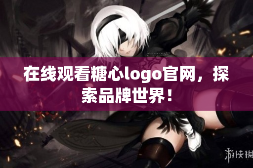 在线观看糖心logo官网，探索品牌世界！