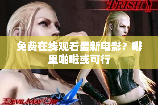 免费在线观看最新电影？噼里啪啦或可行