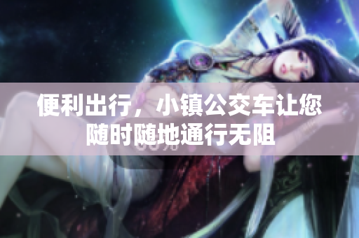 便利出行，小镇公交车让您随时随地通行无阻