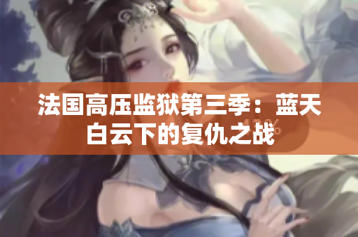 法国高压监狱第三季：蓝天白云下的复仇之战
