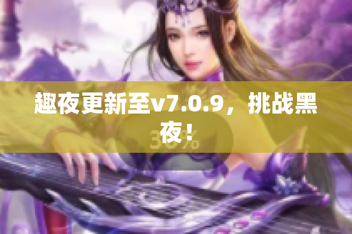 趣夜更新至v7.0.9，挑战黑夜！