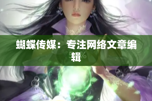 蝴蝶传媒：专注网络文章编辑