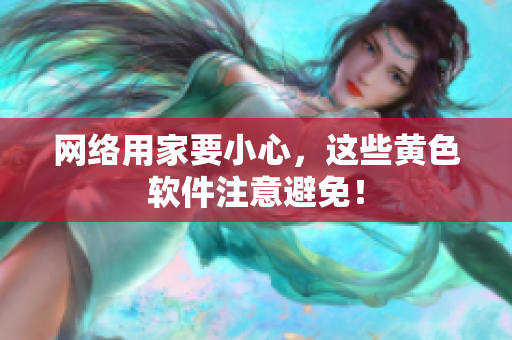 网络用家要小心，这些黄色软件注意避免！