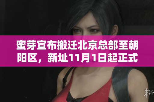 蜜芽宣布搬迁北京总部至朝阳区，新址11月1日起正式运营