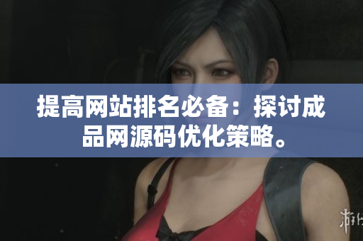 提高网站排名必备：探讨成品网源码优化策略。