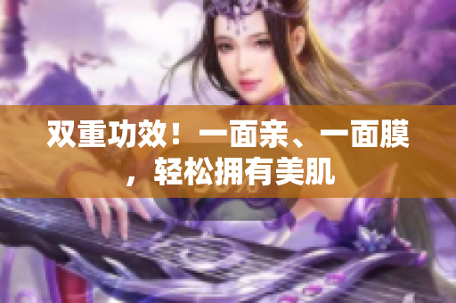 双重功效！一面亲、一面膜，轻松拥有美肌