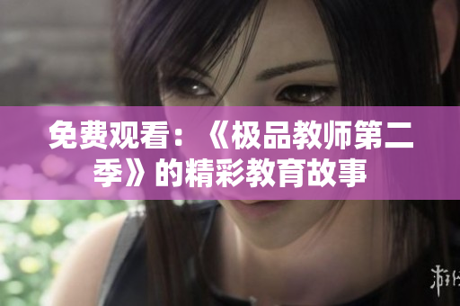 免费观看：《极品教师第二季》的精彩教育故事