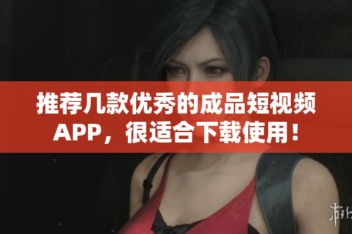 推荐几款优秀的成品短视频APP，很适合下载使用！