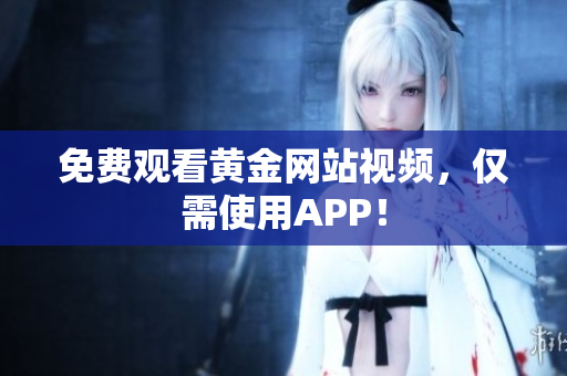 免费观看黄金网站视频，仅需使用APP！