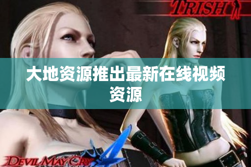 大地资源推出最新在线视频资源