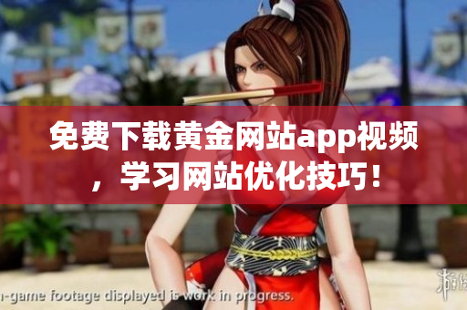 免费下载黄金网站app视频，学习网站优化技巧！