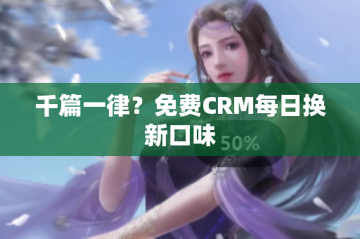 千篇一律？免费CRM每日换新口味