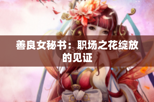 善良女秘书：职场之花绽放的见证