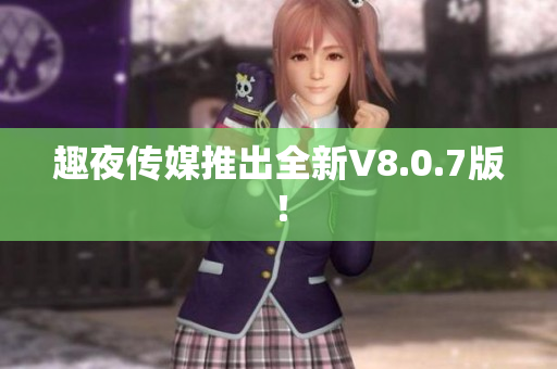 趣夜传媒推出全新V8.0.7版！