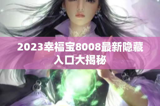 2023幸福宝8008最新隐藏入口大揭秘