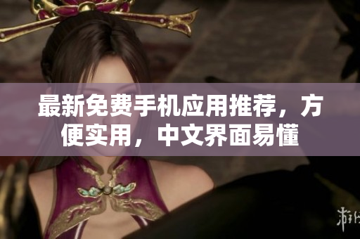 最新免费手机应用推荐，方便实用，中文界面易懂