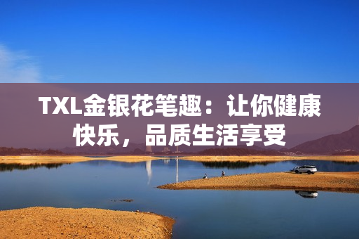 TXL金银花笔趣：让你健康快乐，品质生活享受