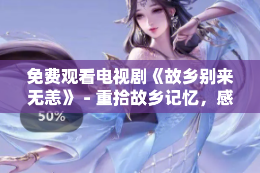 免费观看电视剧《故乡别来无恙》 - 重拾故乡记忆，感受温暖情感