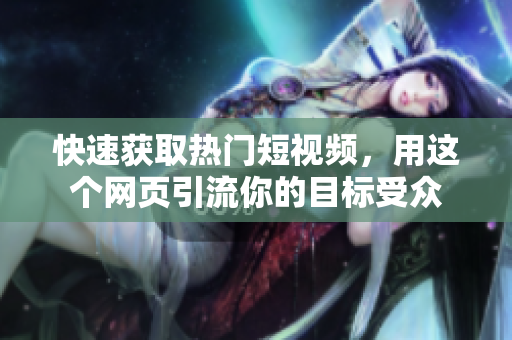 快速获取热门短视频，用这个网页引流你的目标受众