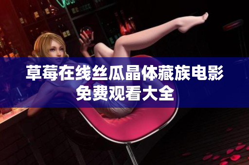 草莓在线丝瓜晶体藏族电影免费观看大全