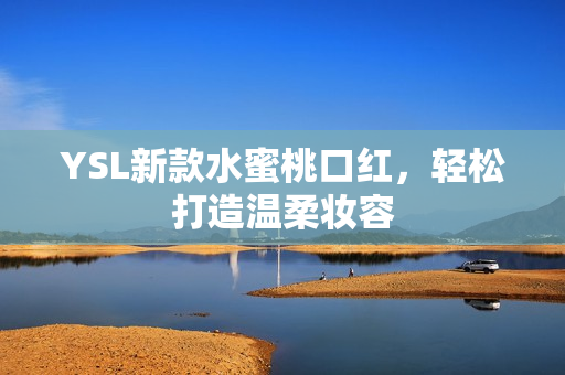 YSL新款水蜜桃口红，轻松打造温柔妆容