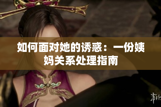 如何面对她的诱惑：一份姨妈关系处理指南
