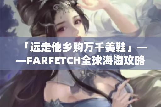 「远走他乡购万千美鞋」——FARFETCH全球海淘攻略