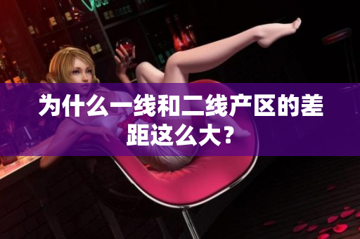 为什么一线和二线产区的差距这么大？