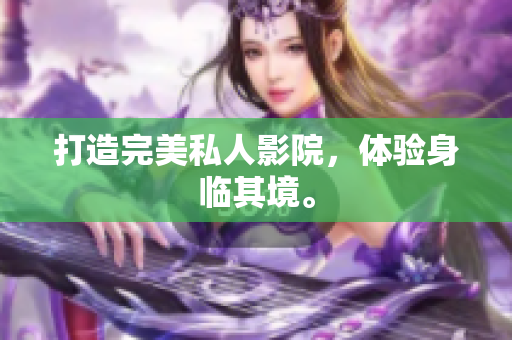打造完美私人影院，体验身临其境。