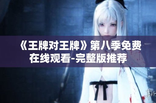 《王牌对王牌》第八季免费在线观看-完整版推荐