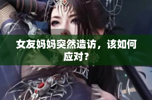 女友妈妈突然造访，该如何应对？