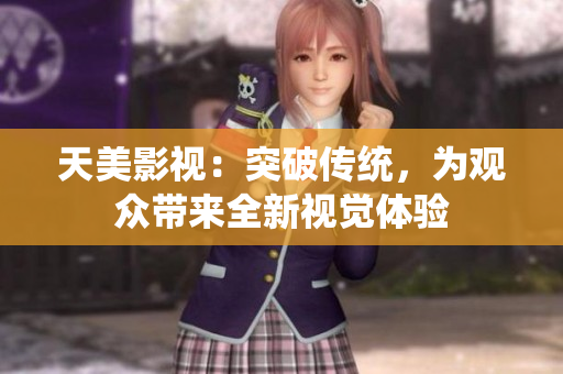 天美影视：突破传统，为观众带来全新视觉体验