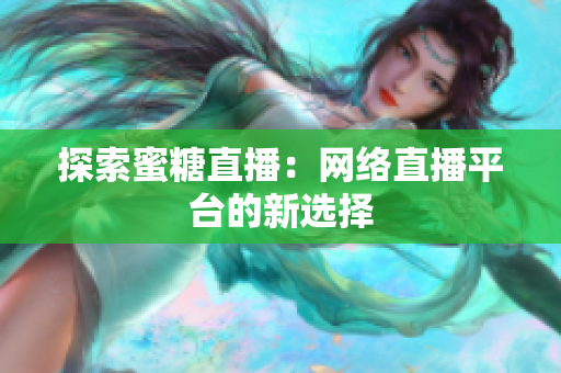 探索蜜糖直播：网络直播平台的新选择