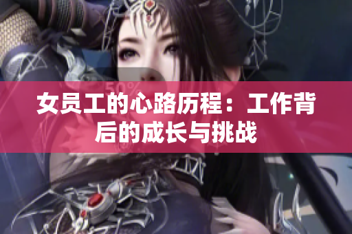 女员工的心路历程：工作背后的成长与挑战