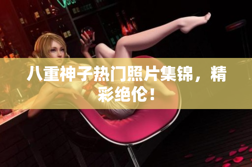 八重神子热门照片集锦，精彩绝伦！