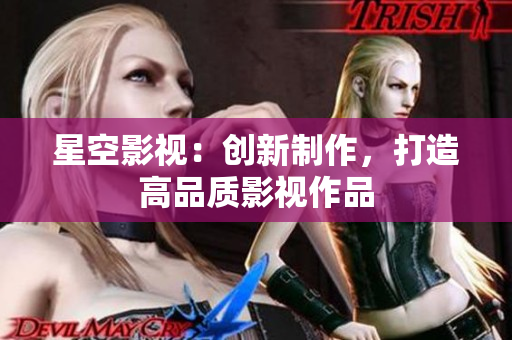 星空影视：创新制作，打造高品质影视作品