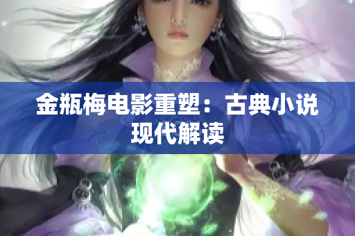 金瓶梅电影重塑：古典小说现代解读