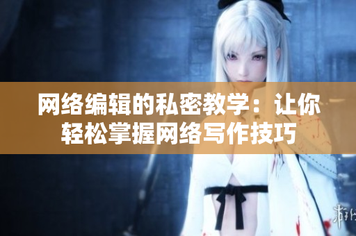 网络编辑的私密教学：让你轻松掌握网络写作技巧