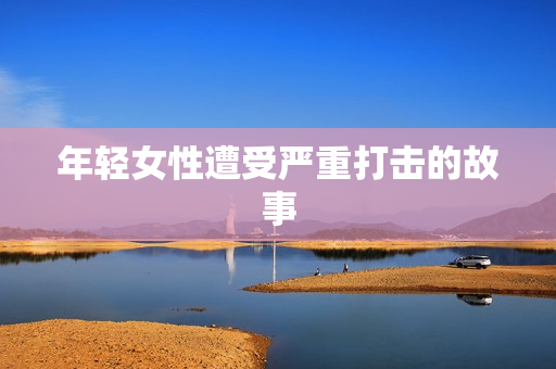 年轻女性遭受严重打击的故事