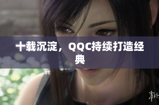 十载沉淀，QQC持续打造经典