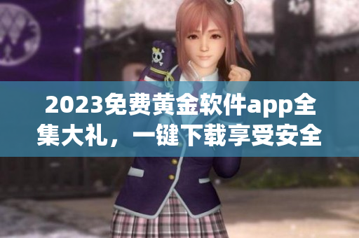 2023免费黄金软件app全集大礼，一键下载享受安全高速体验！